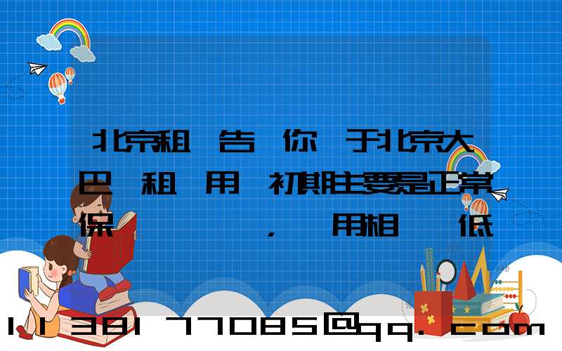 北京租車告訴你關于北京大巴車租賃用車初期主要是正常保養，費用相對較低